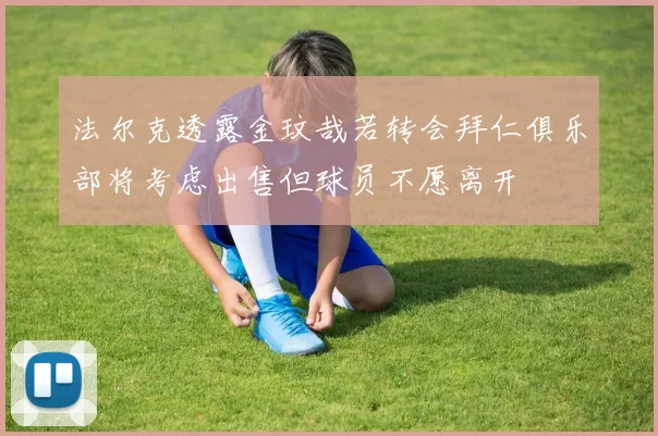 法尔克透露金玟哉若转会拜仁俱乐部将考虑出售但球员不愿离开