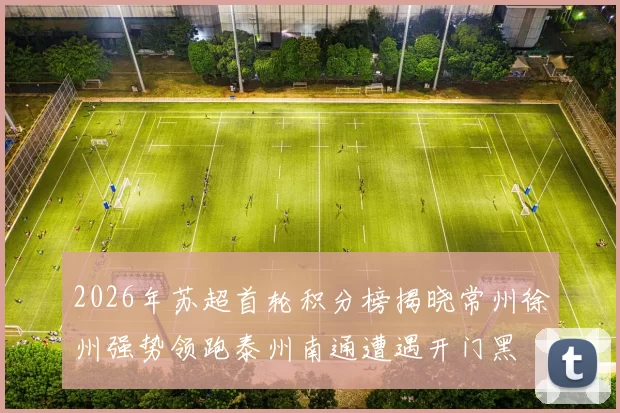 2026年苏超首轮积分榜揭晓常州徐州强势领跑泰州南通遭遇开门黑
