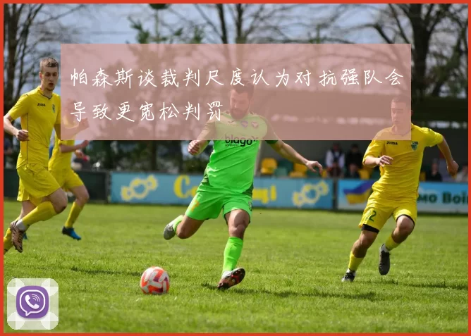 帕森斯谈裁判尺度认为对抗强队会导致更宽松判罚