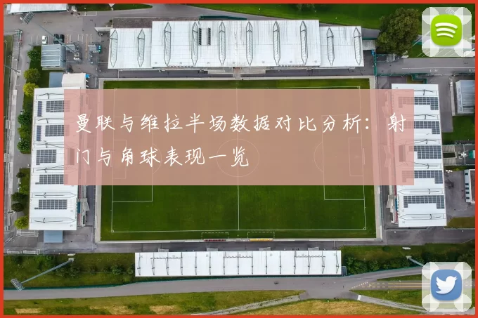 曼联与维拉半场数据对比分析：射门与角球表现一览