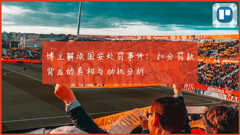 博主解读国安处罚事件：扣分罚款背后的真相与动机分析