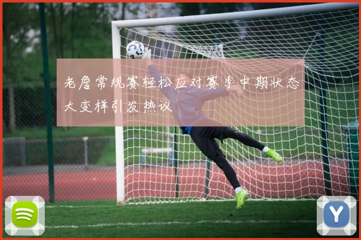 老詹常规赛轻松应对赛季中期状态大变样引发热议