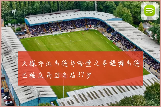 火媒评论韦德与哈登之争强调韦德已被交易且年届37岁