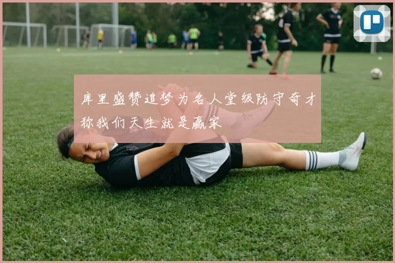 库里盛赞追梦为名人堂级防守奇才称我们天生就是赢家